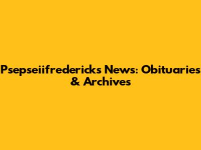 Psepseiifredericks News: Obituaries & Archives