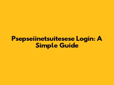 Psepseiinetsuitesese Login: A Simple Guide