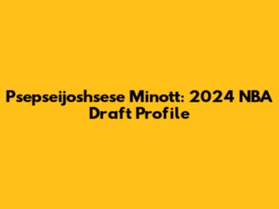 Psepseijoshsese Minott: 2024 NBA Draft Profile