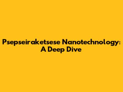 Psepseiraketsese Nanotechnology: A Deep Dive