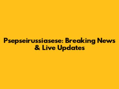 Psepseirussiasese: Breaking News & Live Updates