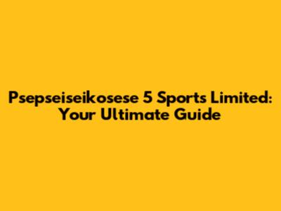 Psepseiseikosese 5 Sports Limited: Your Ultimate Guide