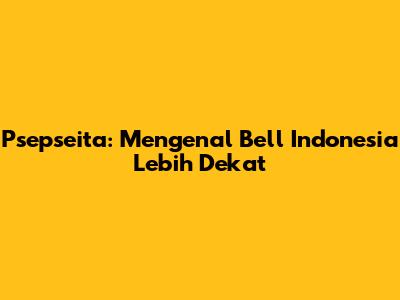 Psepseita: Mengenal Bell Indonesia Lebih Dekat