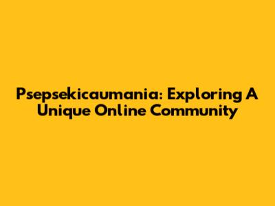 Psepsekicaumania: Exploring A Unique Online Community