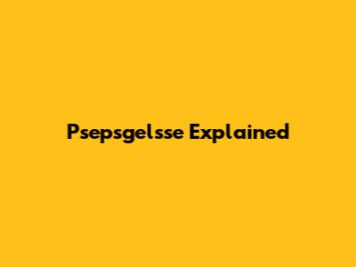 Psepsgelsse Explained