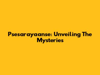 Psesarayaanse: Unveiling The Mysteries