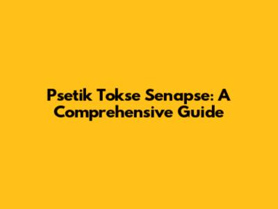 Psetik Tokse Senapse: A Comprehensive Guide