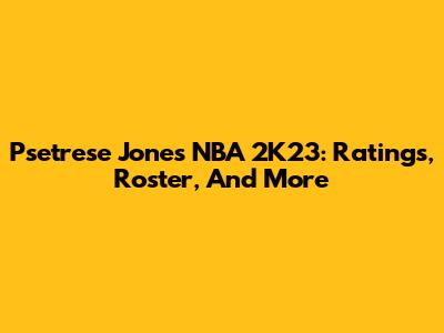 Psetrese Jones NBA 2K23: Ratings, Roster, And More