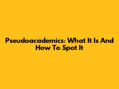 Pseudoacademics: What It Is And How To Spot It