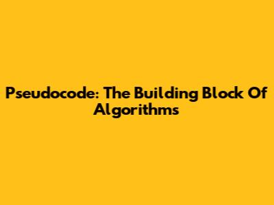 Pseudocode: The Building Block Of Algorithms