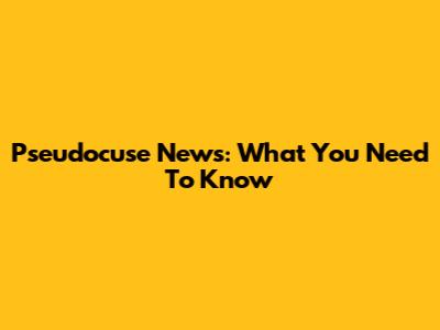Pseudocuse News: What You Need To Know