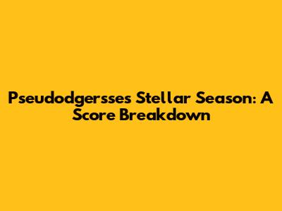 Pseudodgersse's Stellar Season: A Score Breakdown