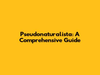Pseudonaturalista: A Comprehensive Guide