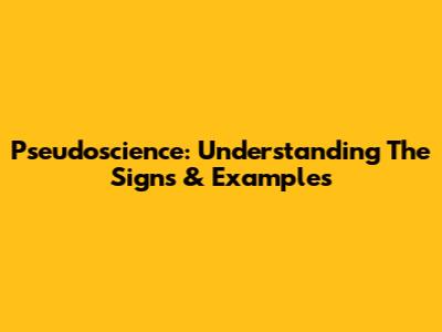 Pseudoscience: Understanding The Signs & Examples