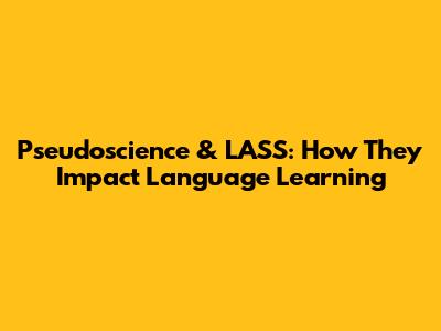 Pseudoscience & LASS: How They Impact Language Learning