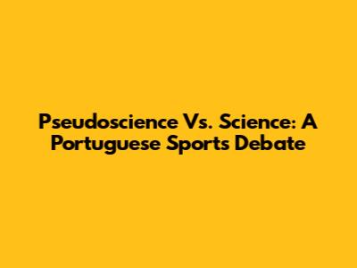 Pseudoscience Vs. Science: A Portuguese Sports Debate
