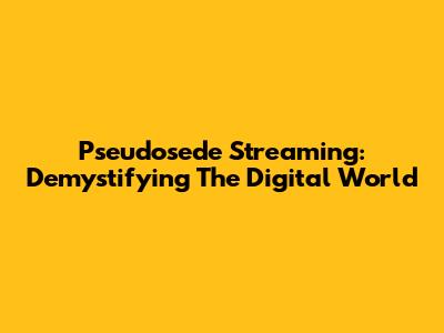 Pseudosede Streaming: Demystifying The Digital World