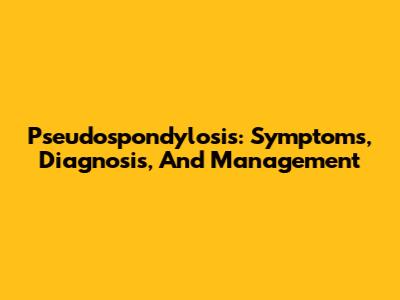Pseudospondylosis: Symptoms, Diagnosis, And Management