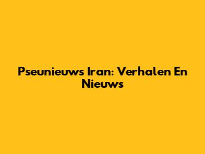 Pseunieuws Iran: Verhalen En Nieuws