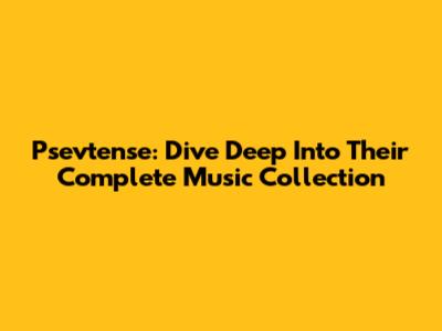 Psevtense: Dive Deep Into Their Complete Music Collection