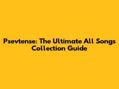 Psevtense: The Ultimate All Songs Collection Guide