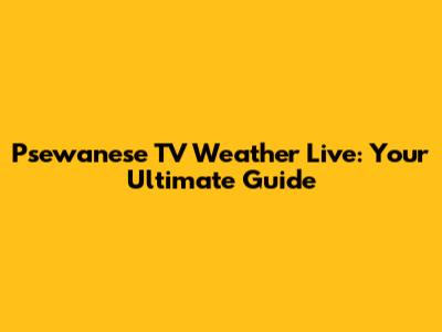 Psewanese TV Weather Live: Your Ultimate Guide