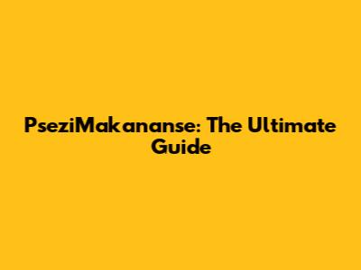 PseziMakananse: The Ultimate Guide