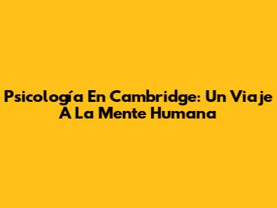 Psicología En Cambridge: Un Viaje A La Mente Humana