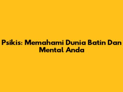 Psikis: Memahami Dunia Batin Dan Mental Anda