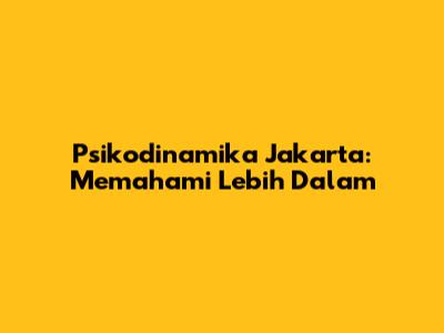 Psikodinamika Jakarta: Memahami Lebih Dalam