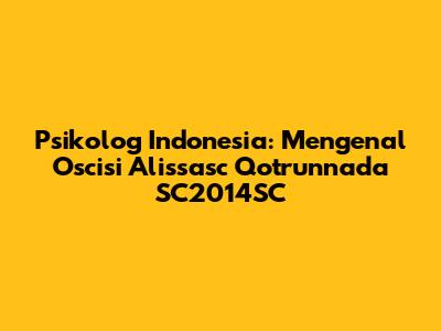 Psikolog Indonesia: Mengenal Oscisi Alissasc Qotrunnada SC2014SC