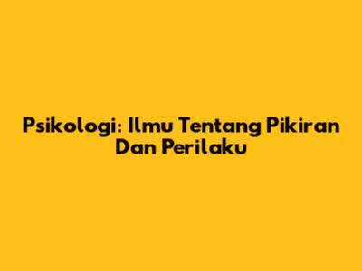 Psikologi: Ilmu Tentang Pikiran Dan Perilaku