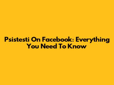 Psistesti On Facebook: Everything You Need To Know