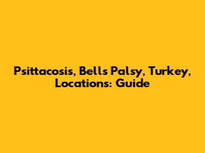 Psittacosis, Bell's Palsy, Turkey, Locations: Guide