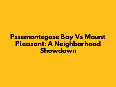 Pssemontegose Bay Vs Mount Pleasant: A Neighborhood Showdown