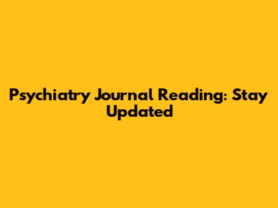 Psychiatry Journal Reading: Stay Updated