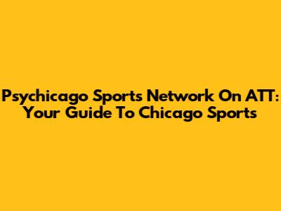 Psychicago Sports Network On ATT: Your Guide To Chicago Sports