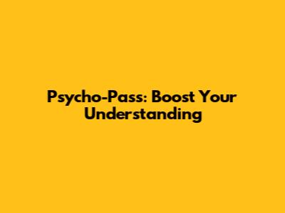 Psycho-Pass: Boost Your Understanding