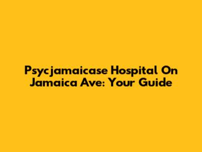 Psycjamaicase Hospital On Jamaica Ave: Your Guide