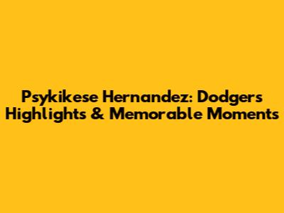 Psykikese Hernandez: Dodgers Highlights & Memorable Moments