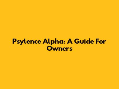 Psylence Alpha: A Guide For Owners