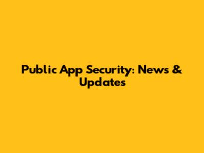 Public App Security: News & Updates