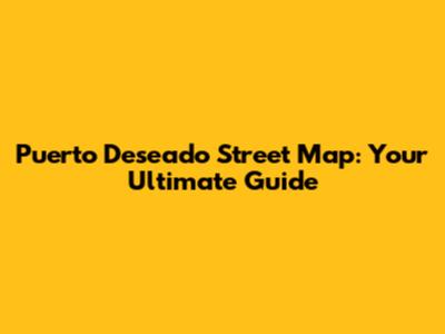 Puerto Deseado Street Map: Your Ultimate Guide