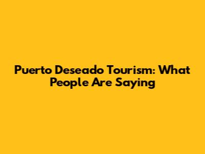 Puerto Deseado Tourism: What People Are Saying