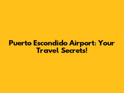 Puerto Escondido Airport: Your Travel Secrets!