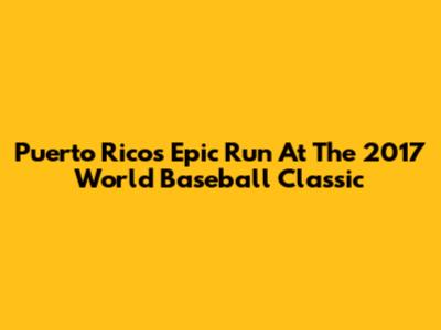Puerto Rico's Epic Run At The 2017 World Baseball Classic