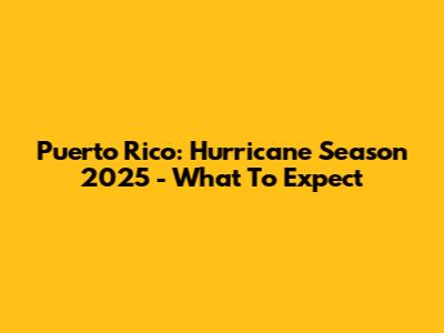 Puerto Rico: Hurricane Season 2025 - What To Expect