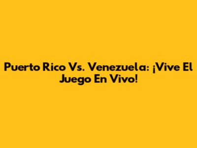 Puerto Rico Vs. Venezuela: ¡Vive El Juego En Vivo!