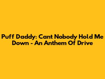 Puff Daddy: 'Can't Nobody Hold Me Down' - An Anthem Of Drive