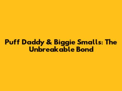 Puff Daddy & Biggie Smalls: The Unbreakable Bond
